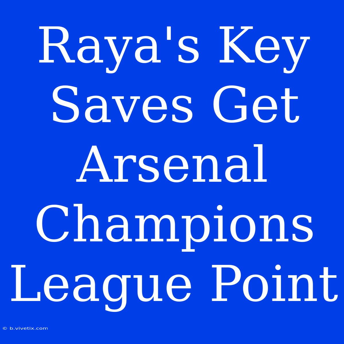 Raya's Key Saves Get Arsenal Champions League Point