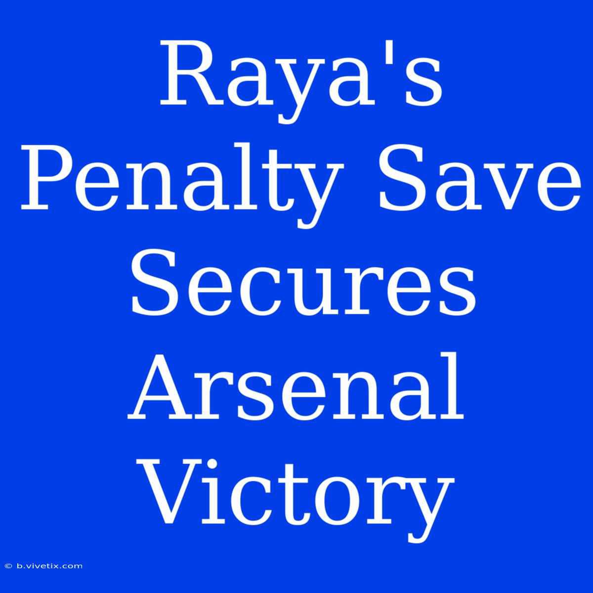 Raya's Penalty Save Secures Arsenal Victory