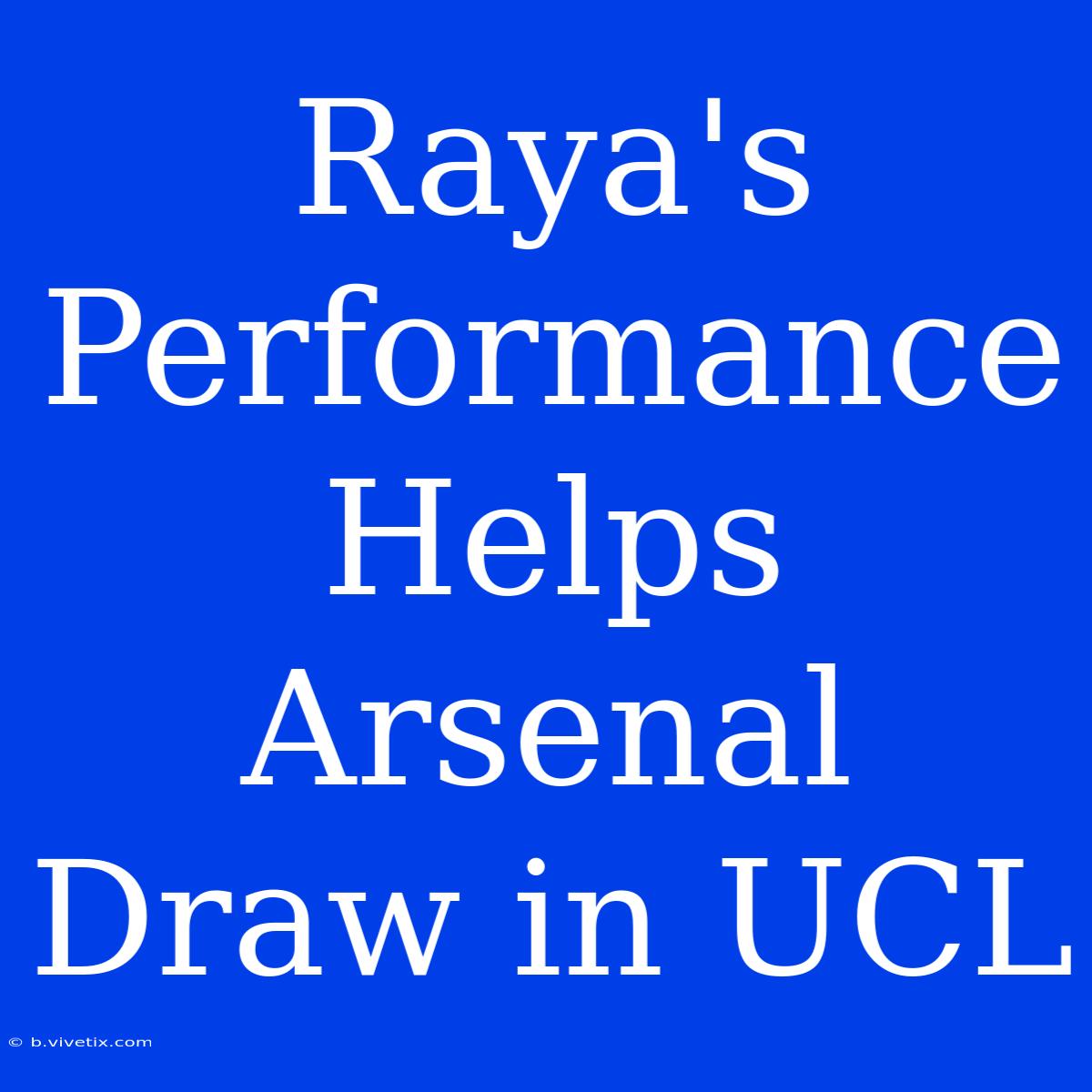 Raya's Performance Helps Arsenal Draw In UCL