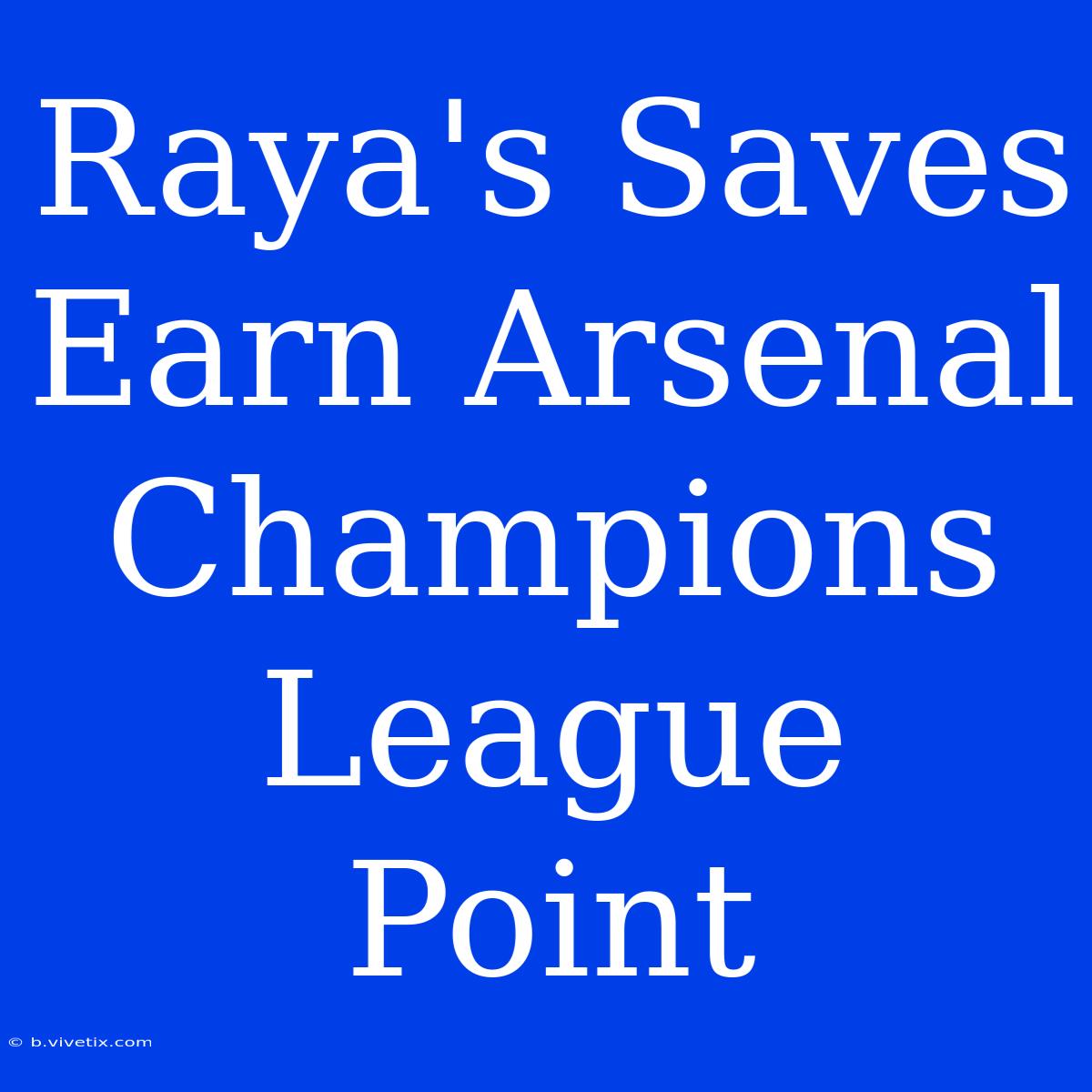 Raya's Saves Earn Arsenal Champions League Point