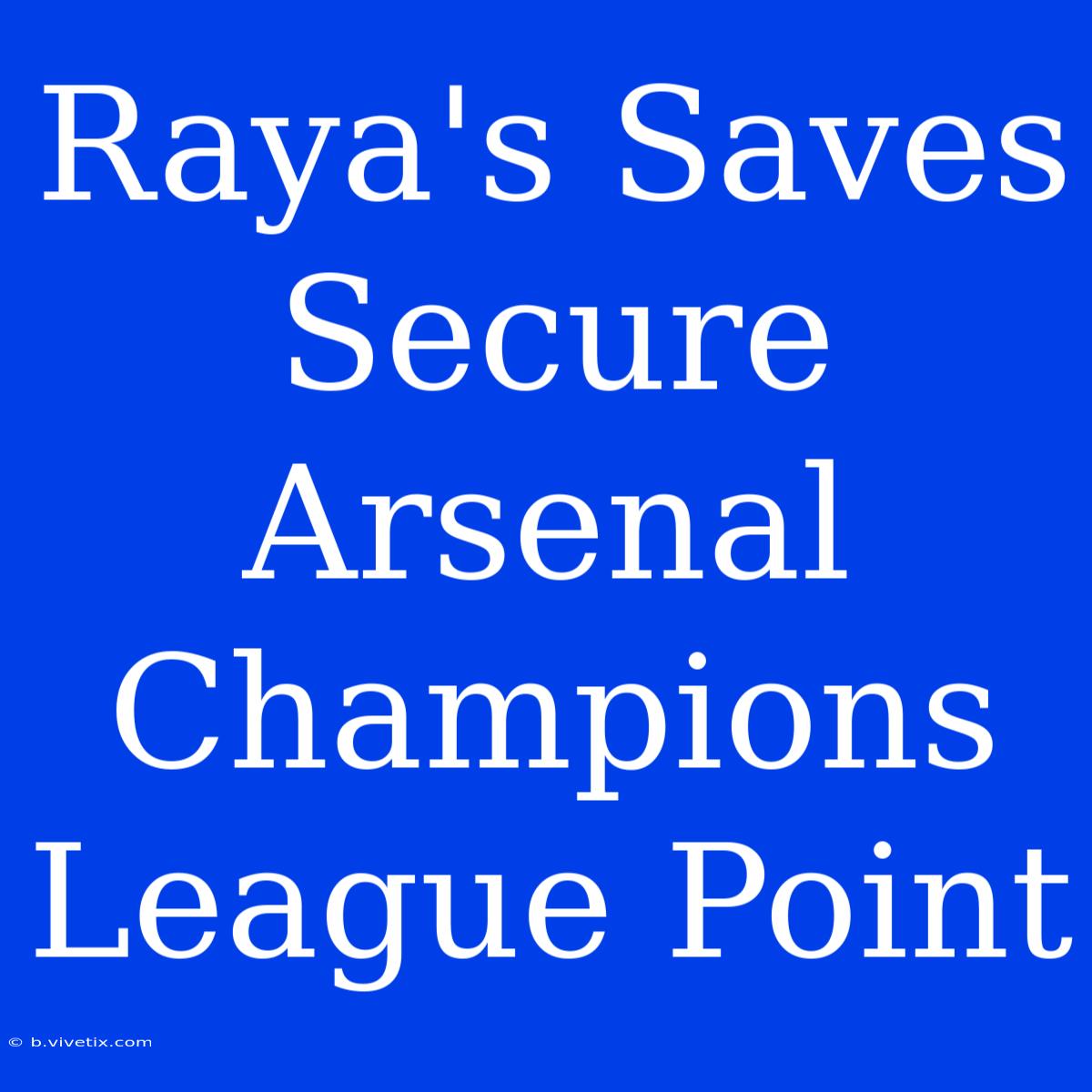 Raya's Saves Secure Arsenal Champions League Point