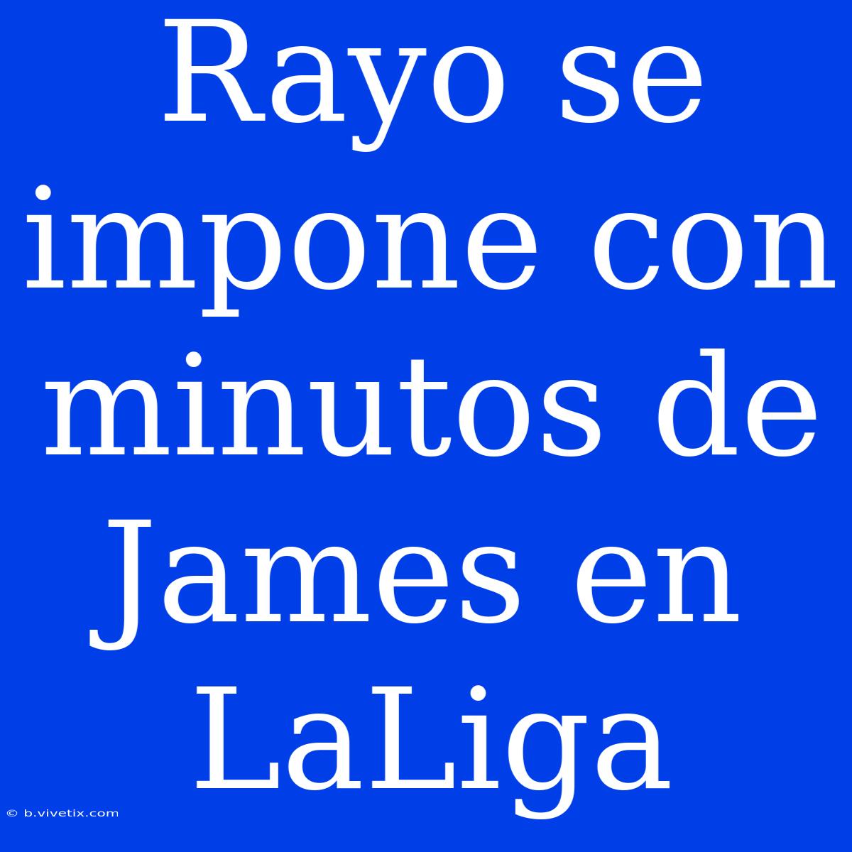 Rayo Se Impone Con Minutos De James En LaLiga