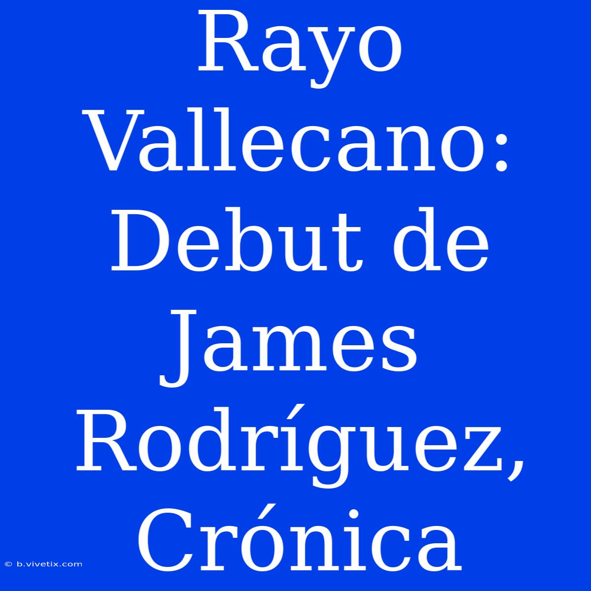 Rayo Vallecano: Debut De James Rodríguez,  Crónica