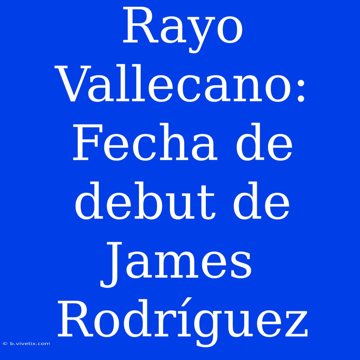 Rayo Vallecano: Fecha De Debut De James Rodríguez