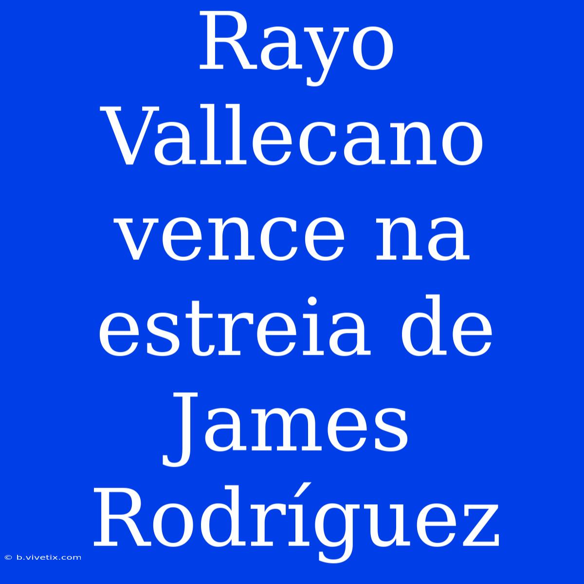 Rayo Vallecano Vence Na Estreia De James Rodríguez 