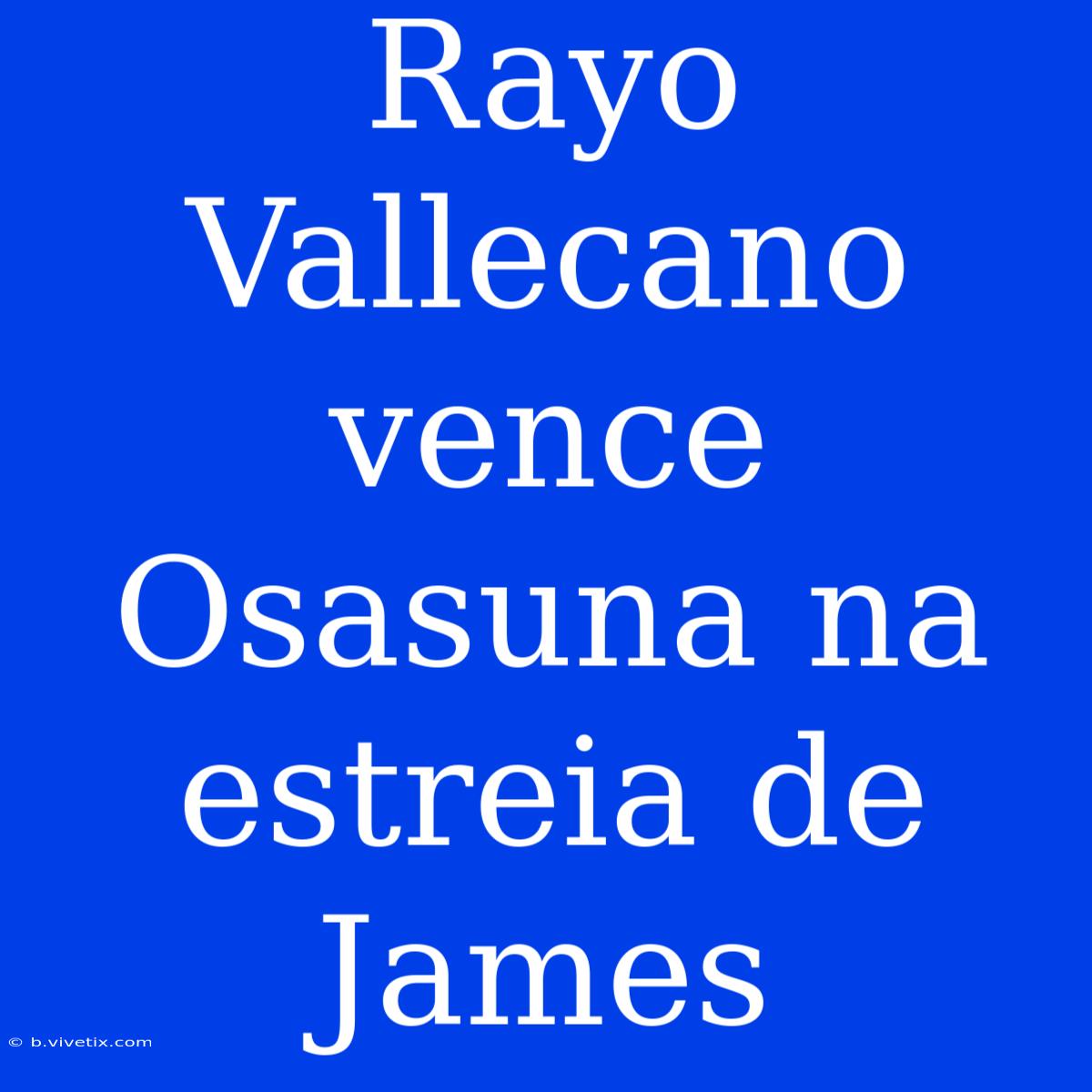 Rayo Vallecano Vence Osasuna Na Estreia De James