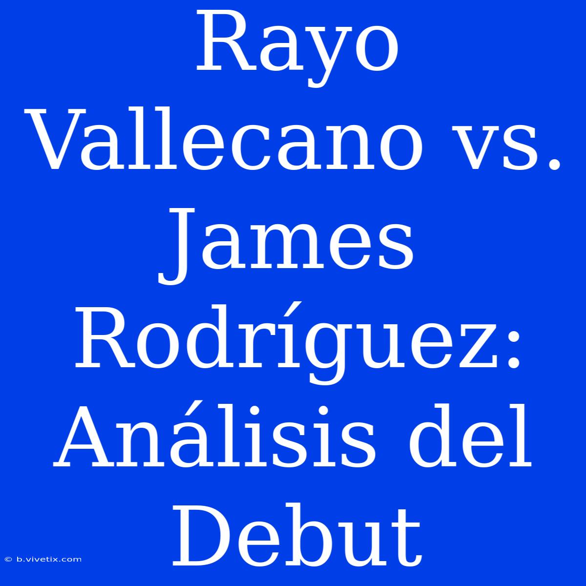 Rayo Vallecano Vs. James Rodríguez: Análisis Del Debut