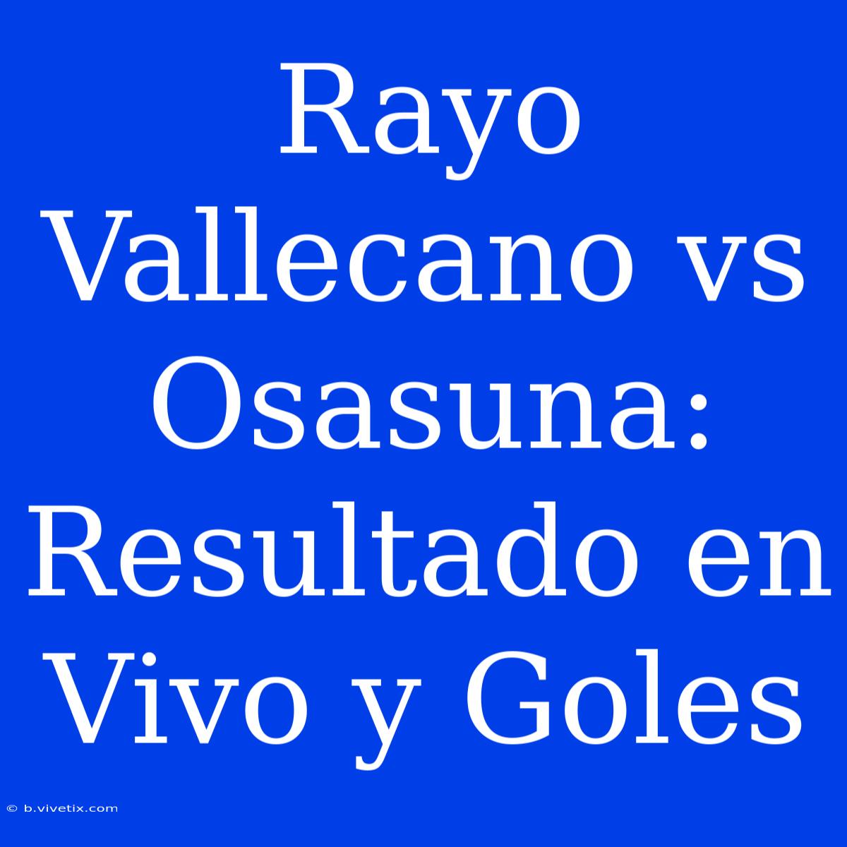 Rayo Vallecano Vs Osasuna: Resultado En Vivo Y Goles