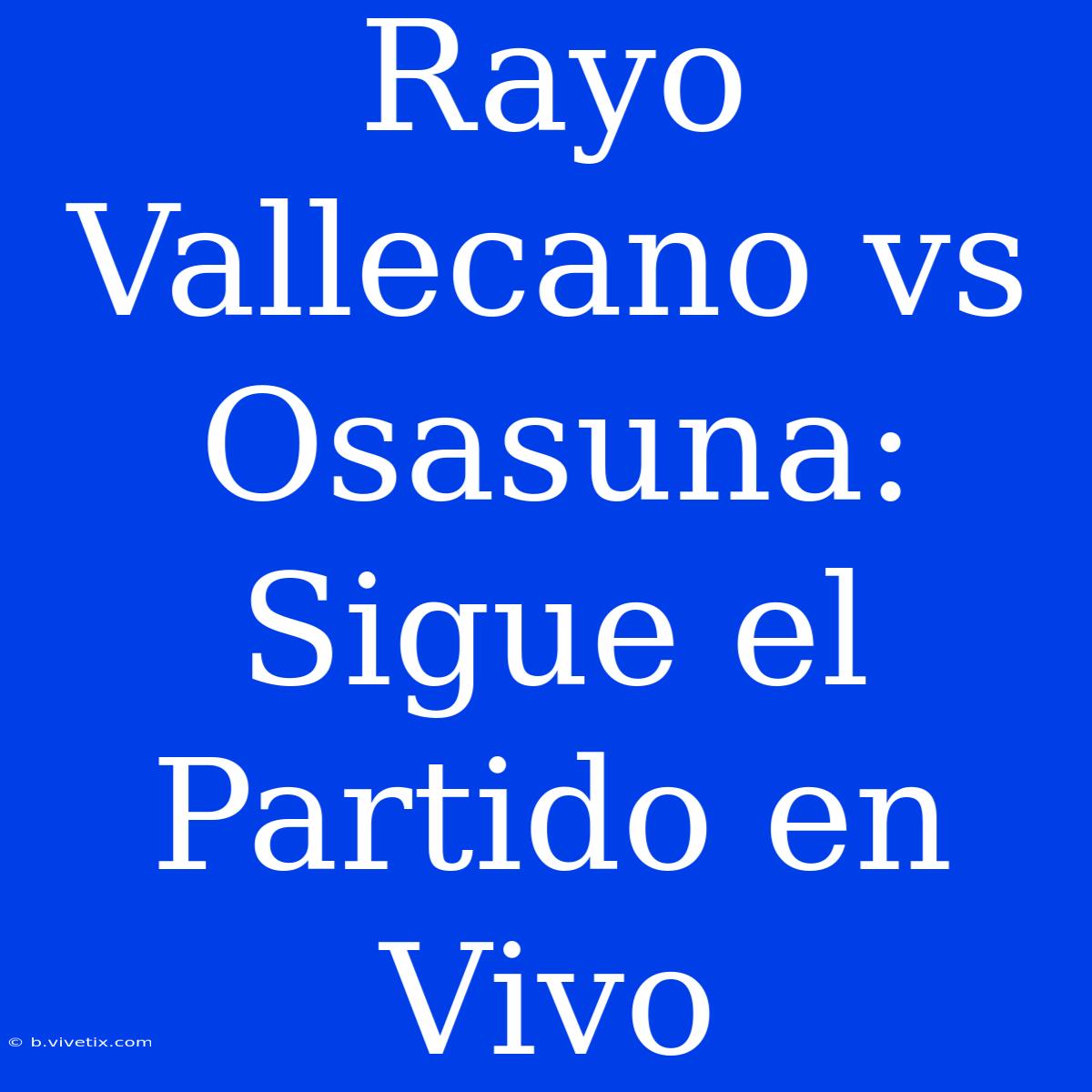 Rayo Vallecano Vs Osasuna: Sigue El Partido En Vivo