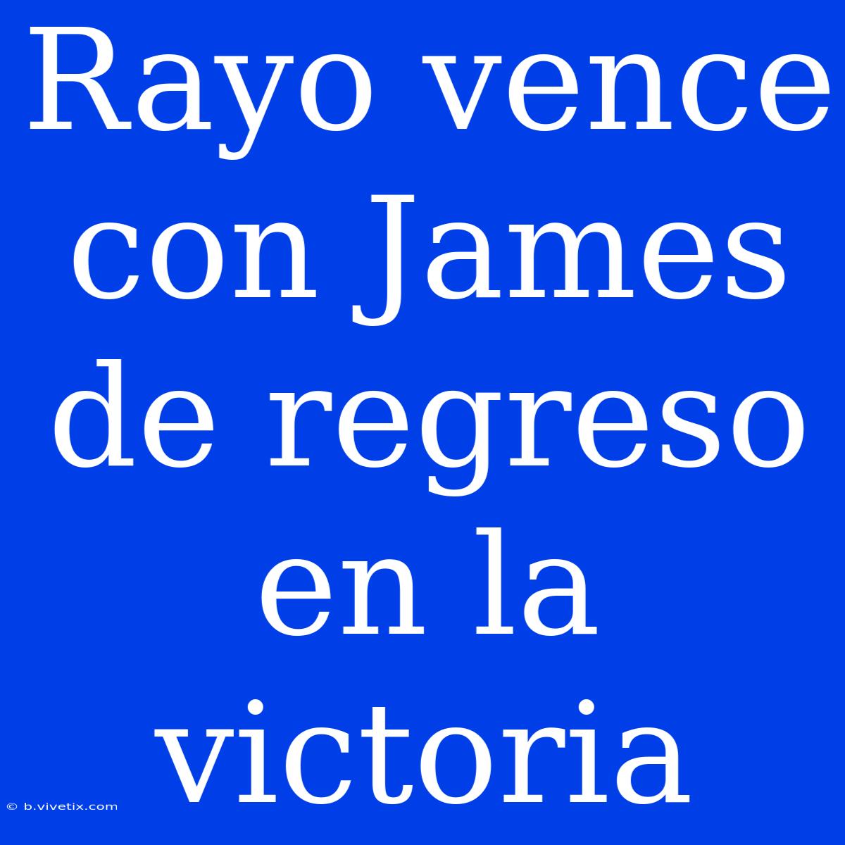 Rayo Vence Con James De Regreso En La Victoria