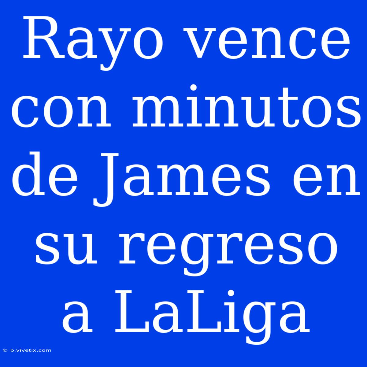 Rayo Vence Con Minutos De James En Su Regreso A LaLiga