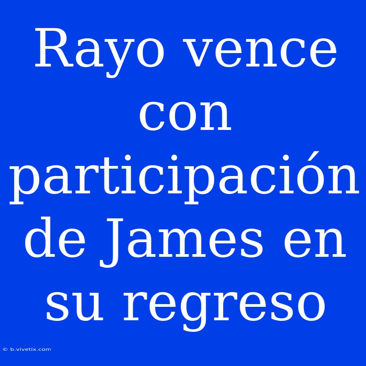 Rayo Vence Con Participación De James En Su Regreso