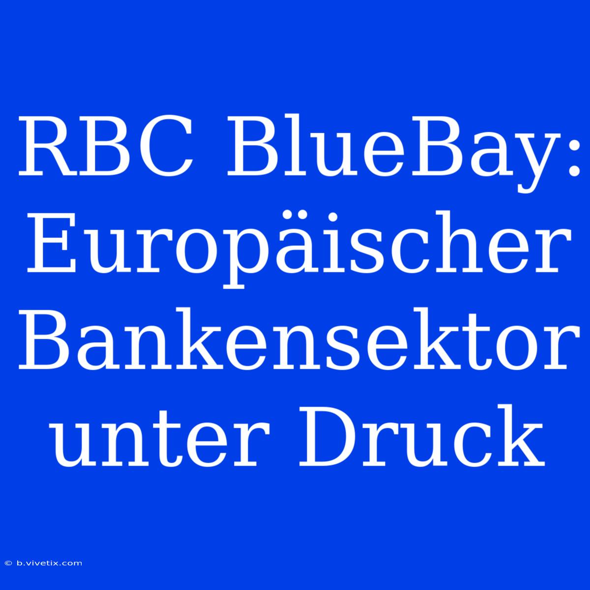 RBC BlueBay:  Europäischer Bankensektor Unter Druck