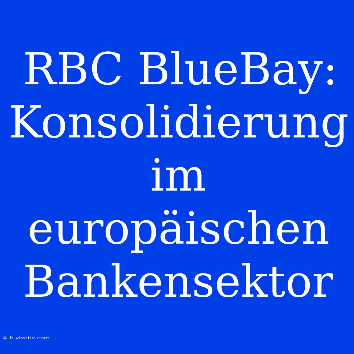 RBC BlueBay: Konsolidierung Im Europäischen Bankensektor