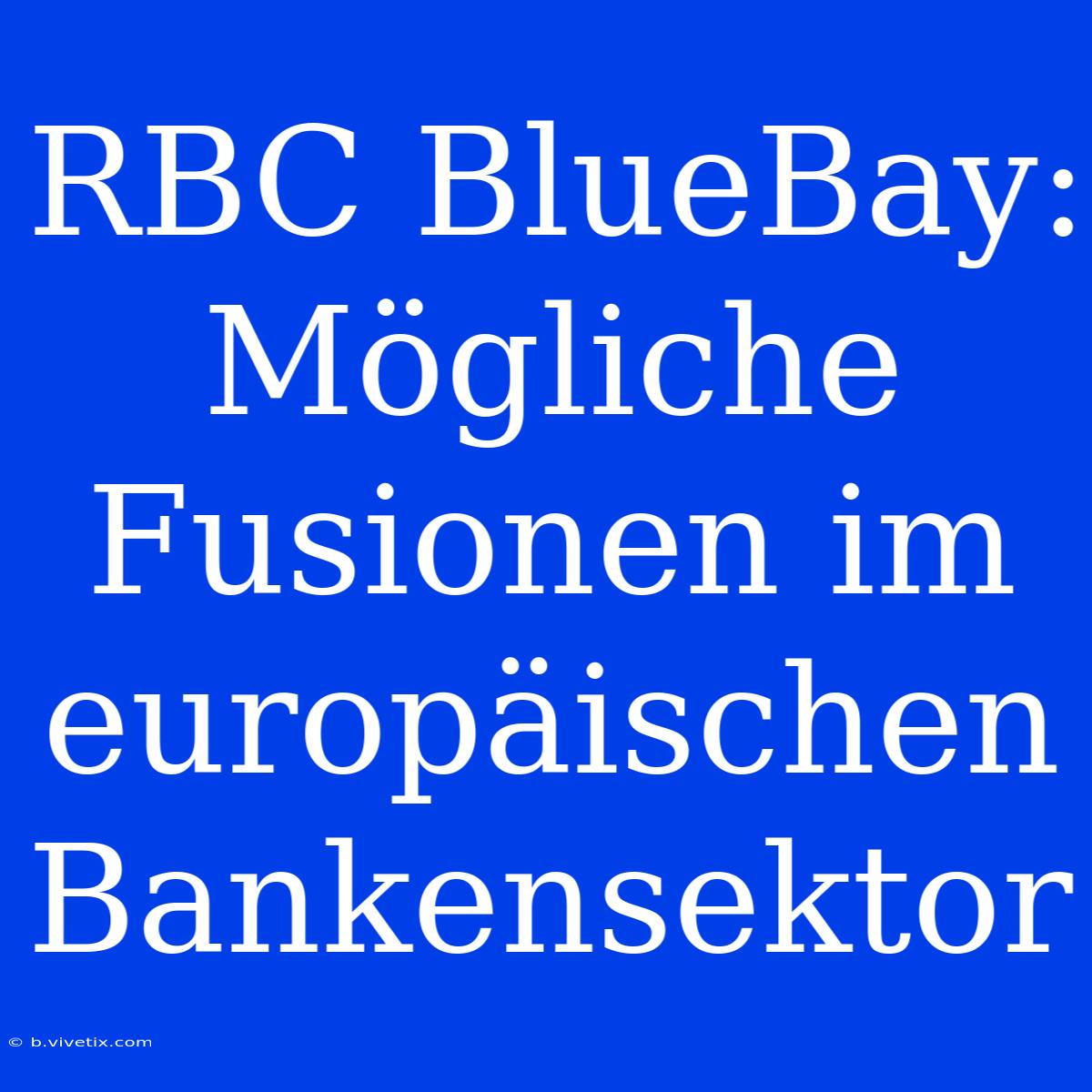 RBC BlueBay:  Mögliche Fusionen Im Europäischen Bankensektor