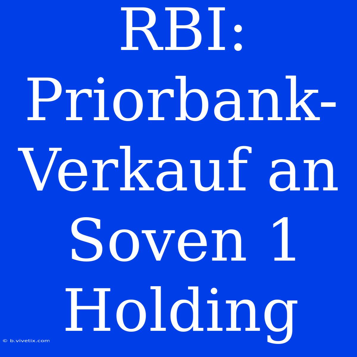 RBI: Priorbank-Verkauf An Soven 1 Holding