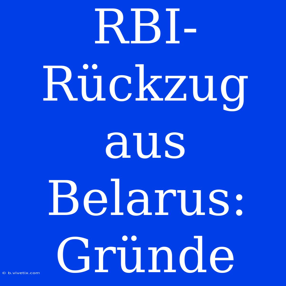 RBI-Rückzug Aus Belarus: Gründe