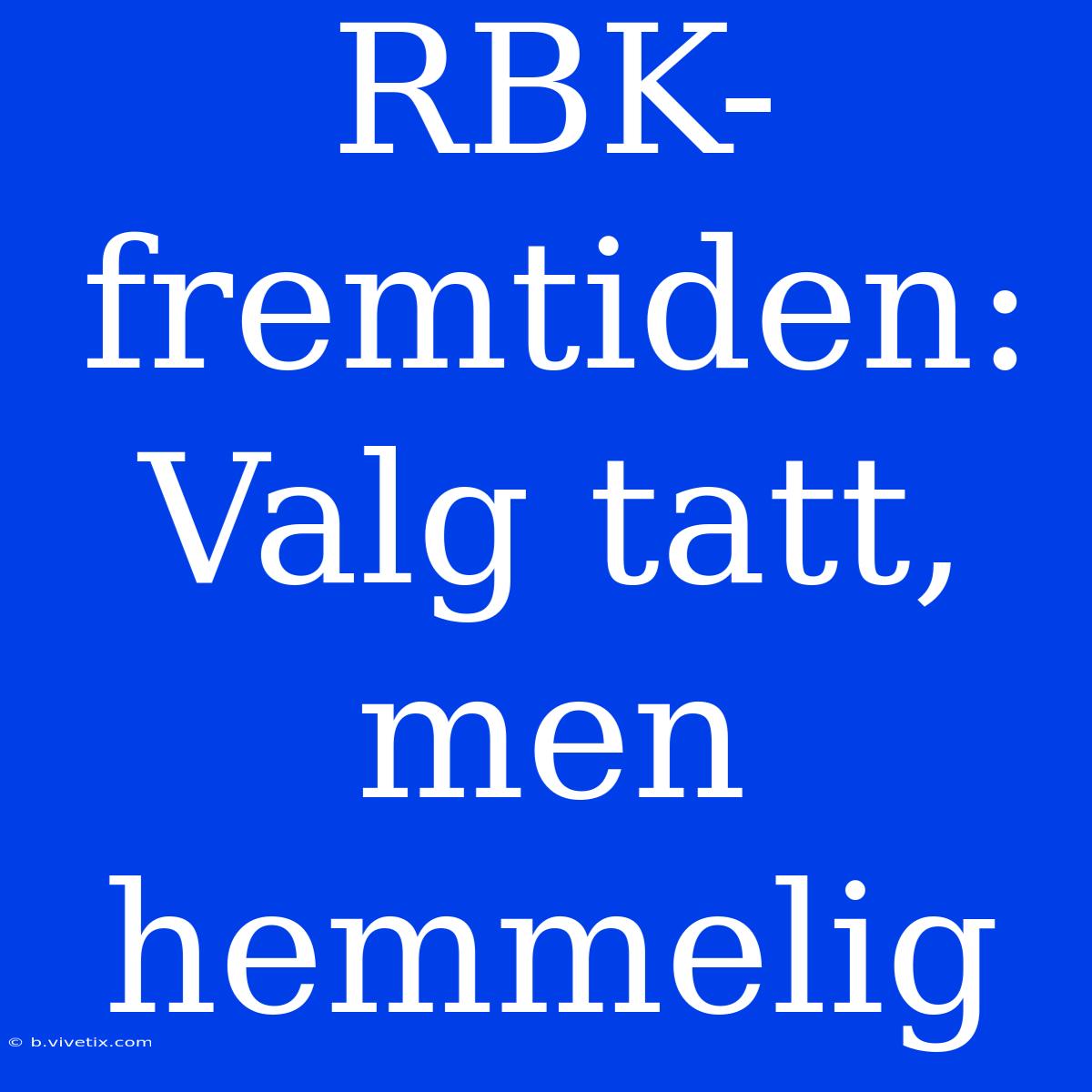 RBK-fremtiden: Valg Tatt, Men Hemmelig