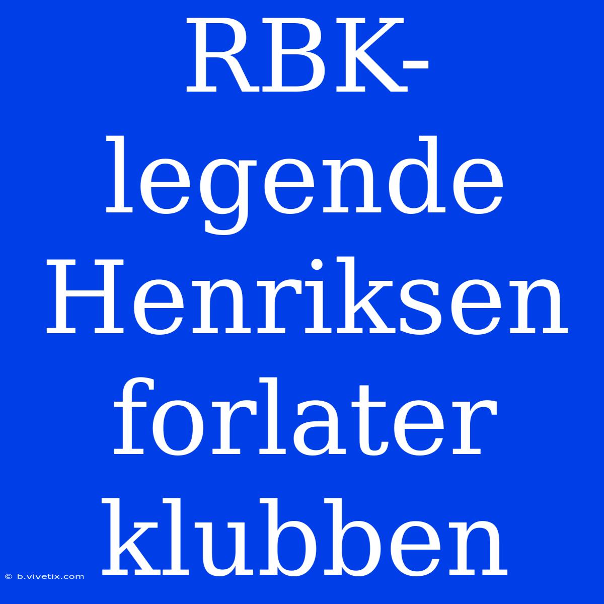 RBK-legende Henriksen Forlater Klubben