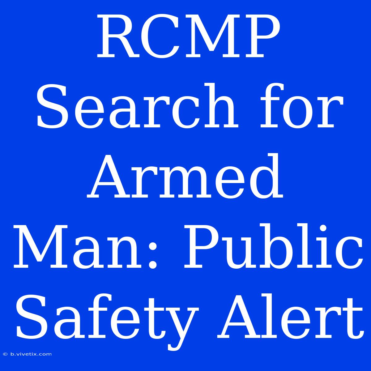 RCMP Search For Armed Man: Public Safety Alert 