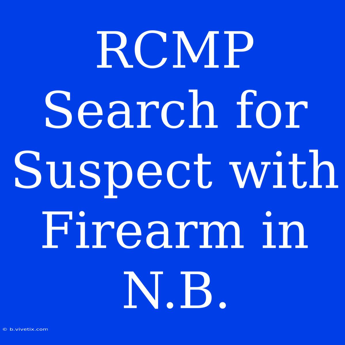 RCMP Search For Suspect With Firearm In N.B.