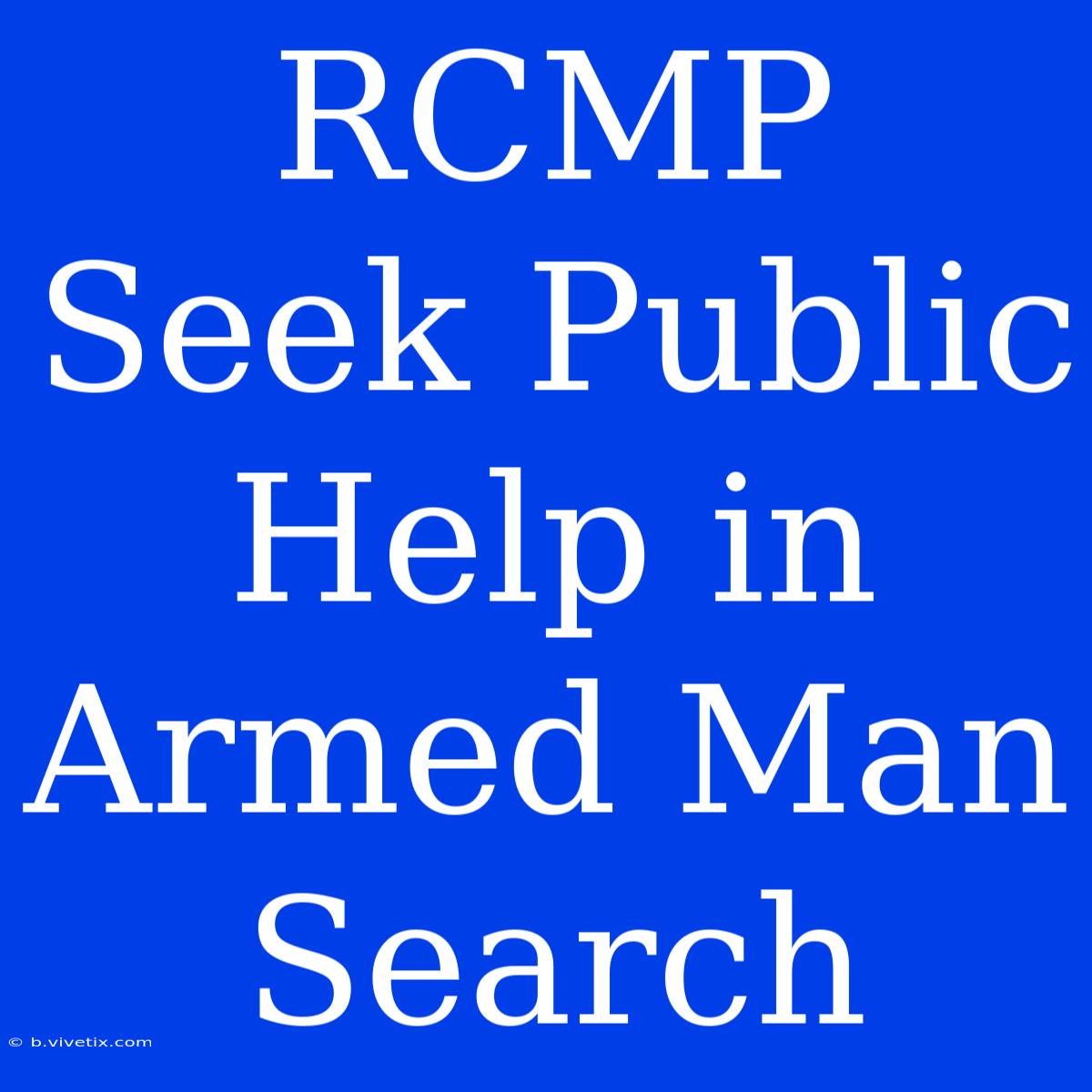 RCMP Seek Public Help In Armed Man Search