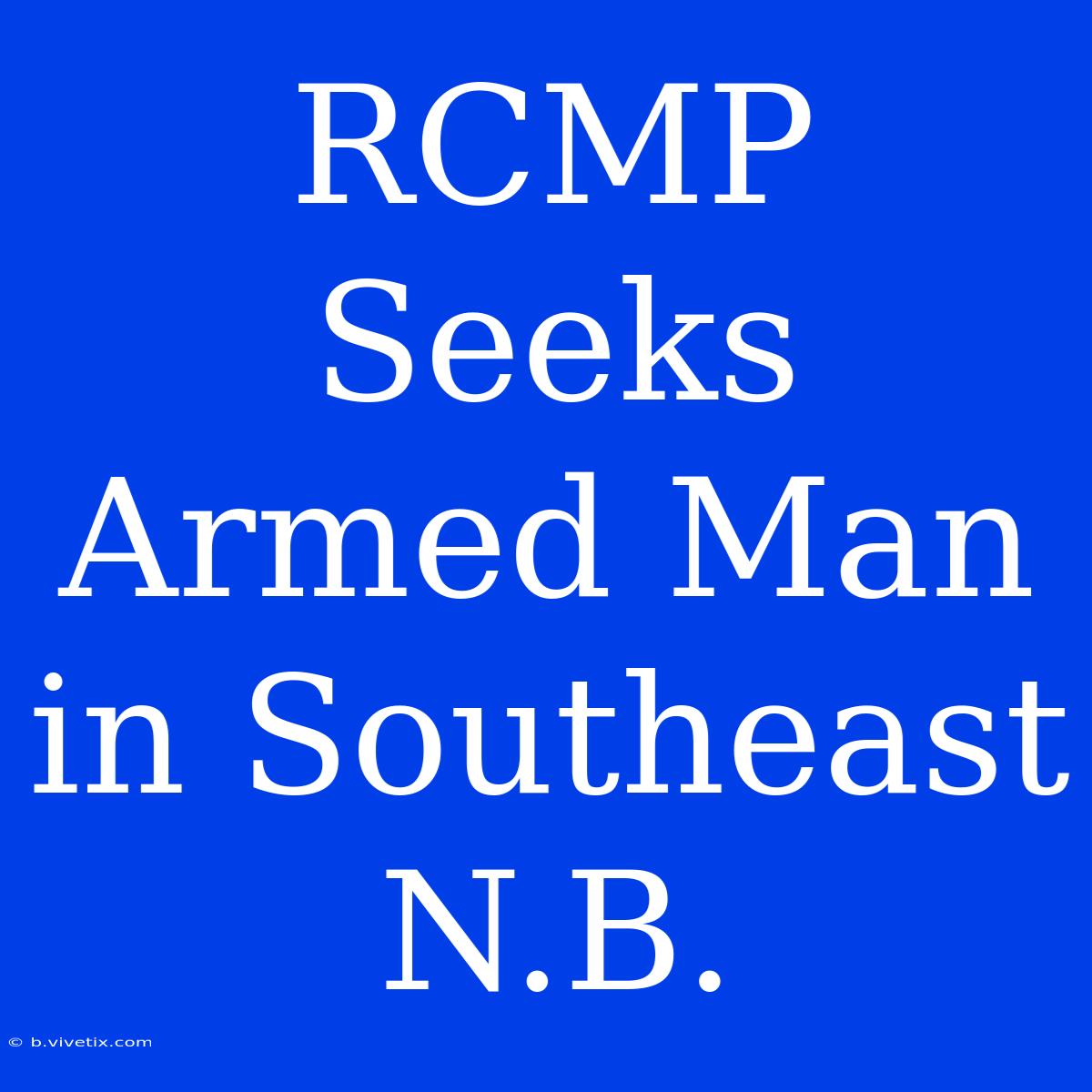 RCMP Seeks Armed Man In Southeast N.B.