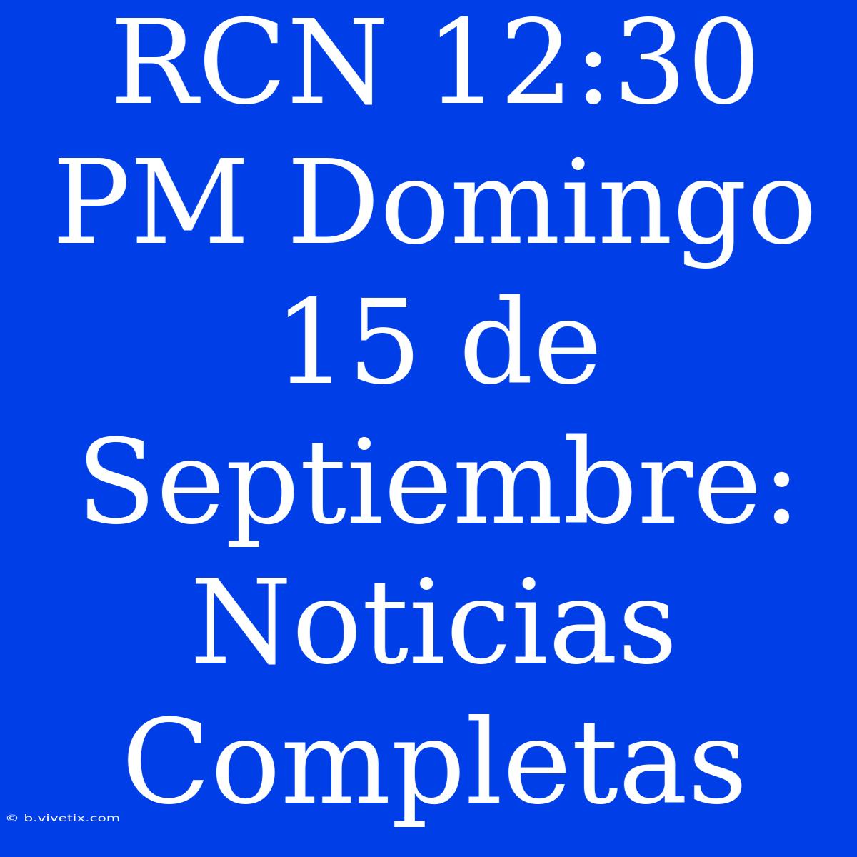 RCN 12:30 PM Domingo 15 De Septiembre: Noticias Completas