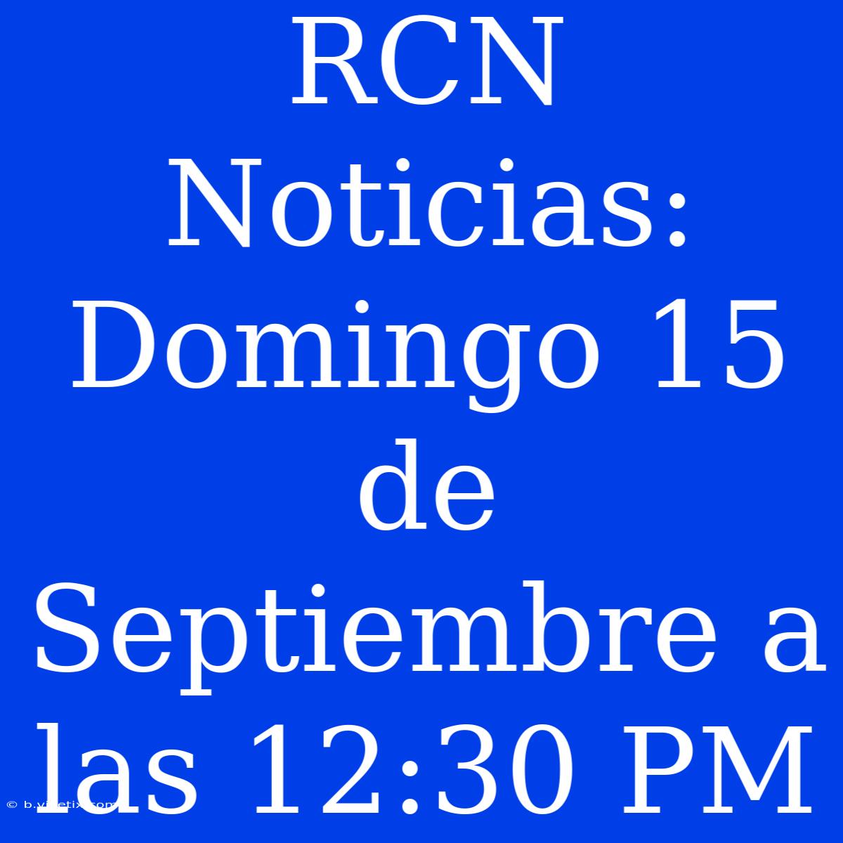 RCN Noticias: Domingo 15 De Septiembre A Las 12:30 PM