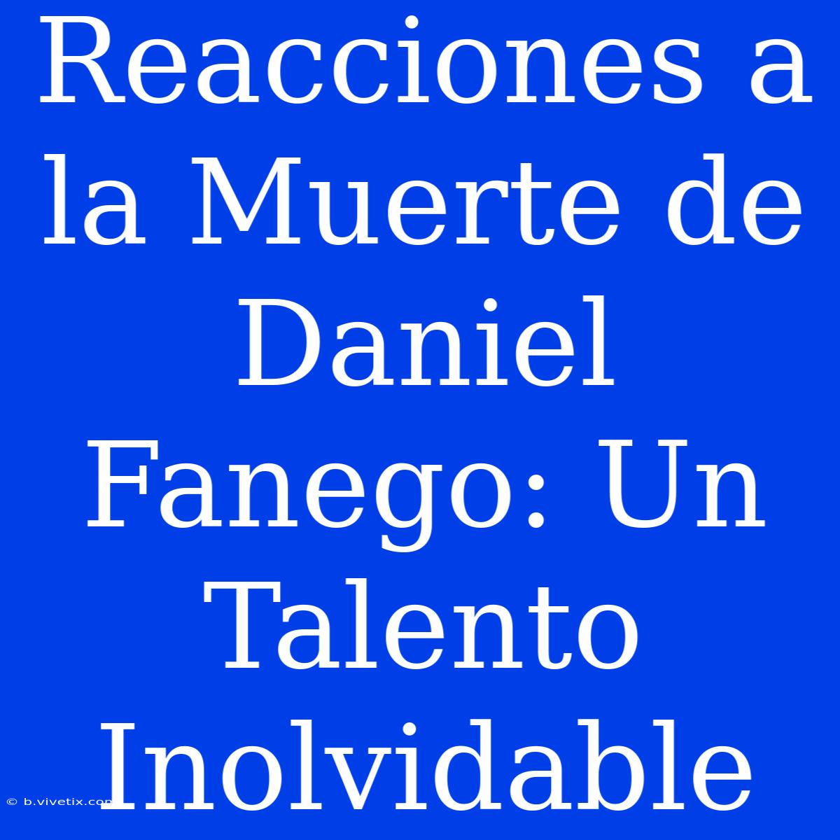 Reacciones A La Muerte De Daniel Fanego: Un Talento Inolvidable