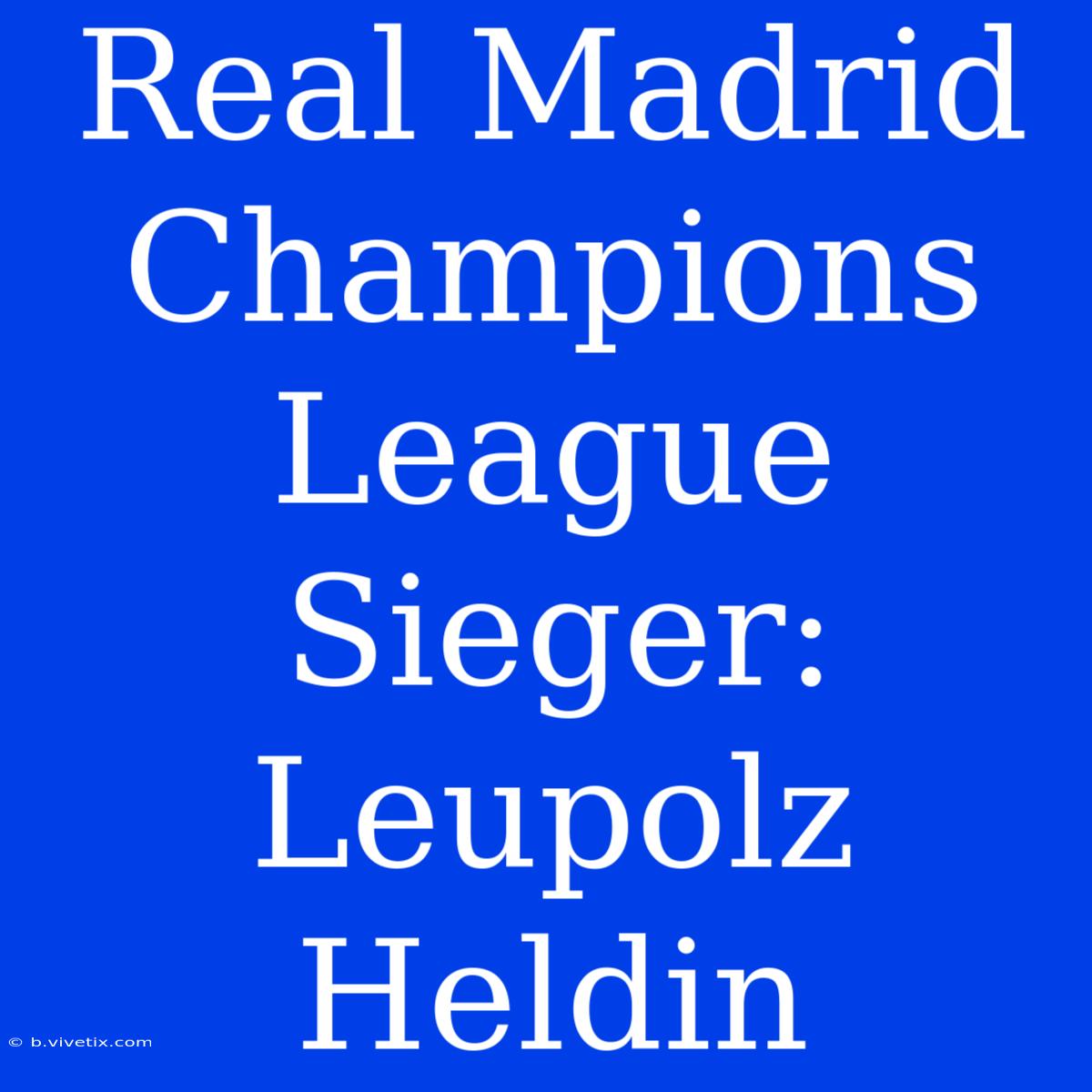 Real Madrid Champions League Sieger: Leupolz Heldin