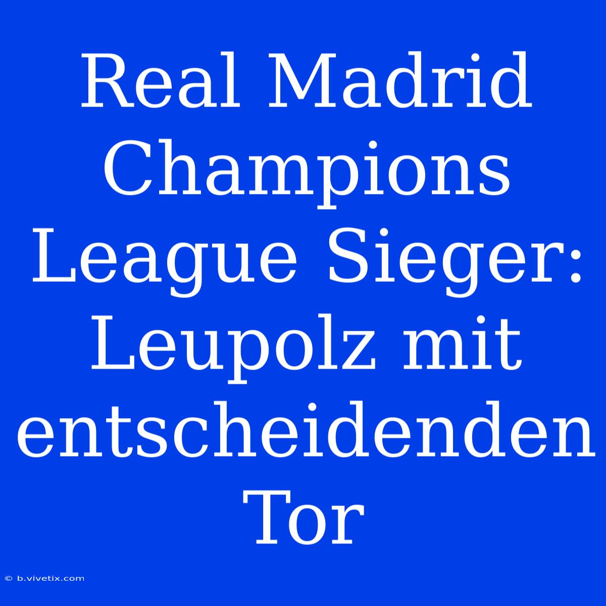 Real Madrid Champions League Sieger: Leupolz Mit Entscheidenden Tor