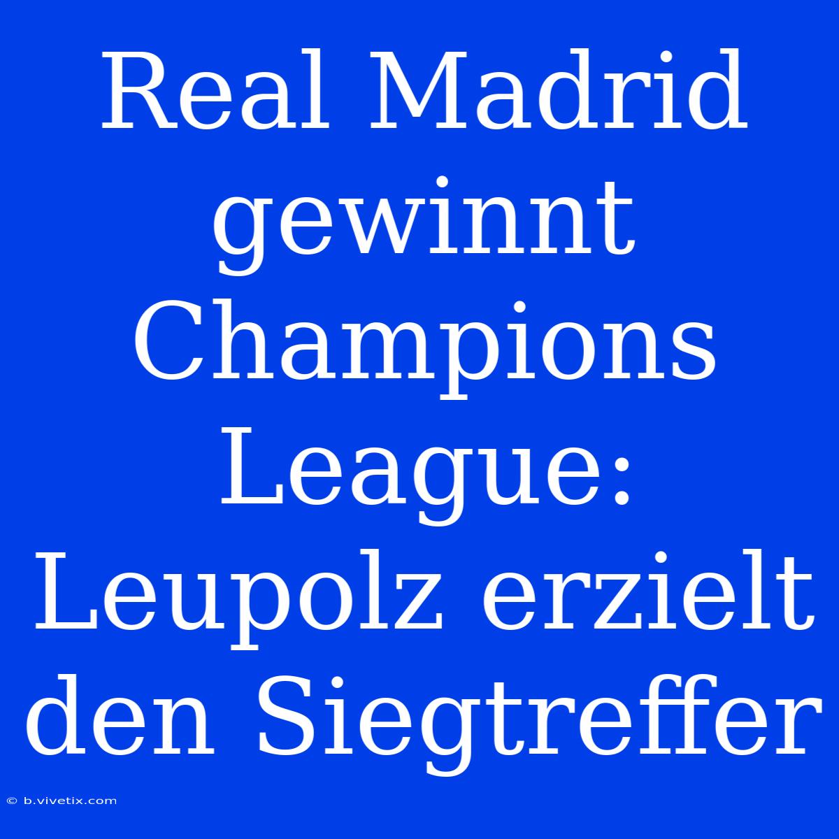 Real Madrid Gewinnt Champions League: Leupolz Erzielt Den Siegtreffer