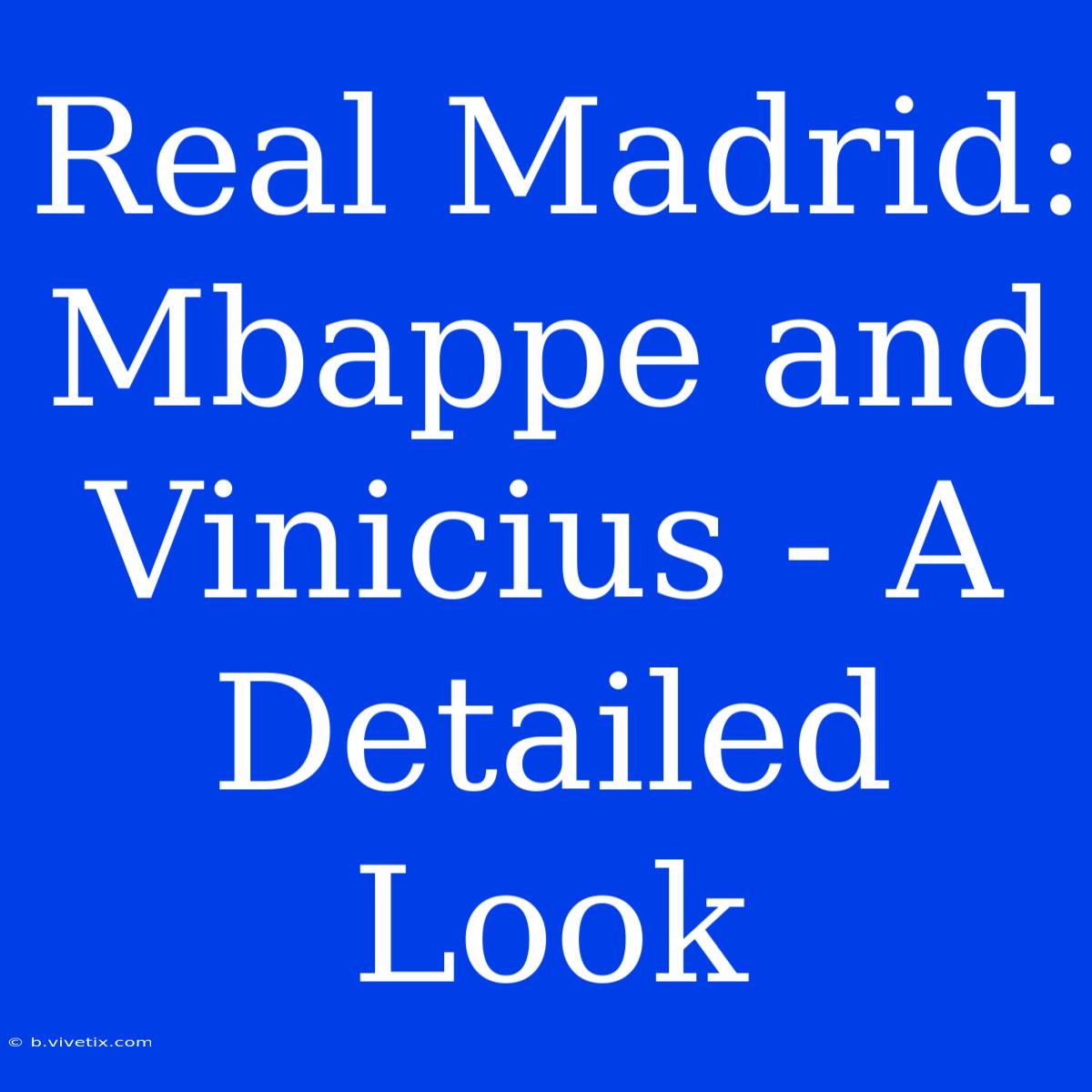 Real Madrid: Mbappe And Vinicius - A Detailed Look