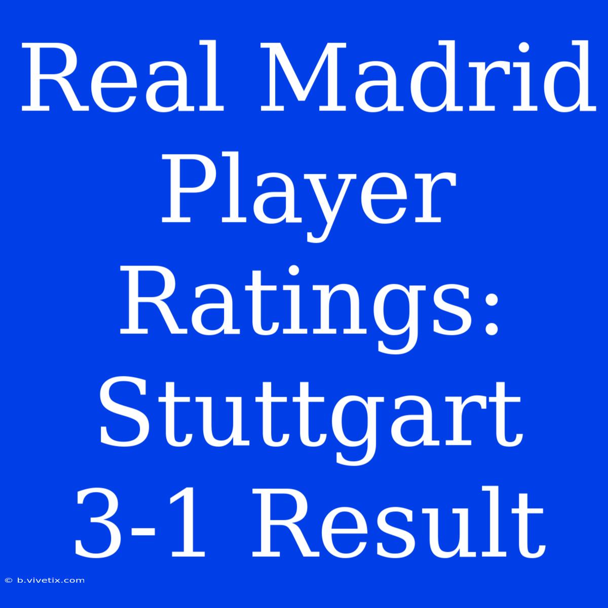 Real Madrid Player Ratings: Stuttgart 3-1 Result 