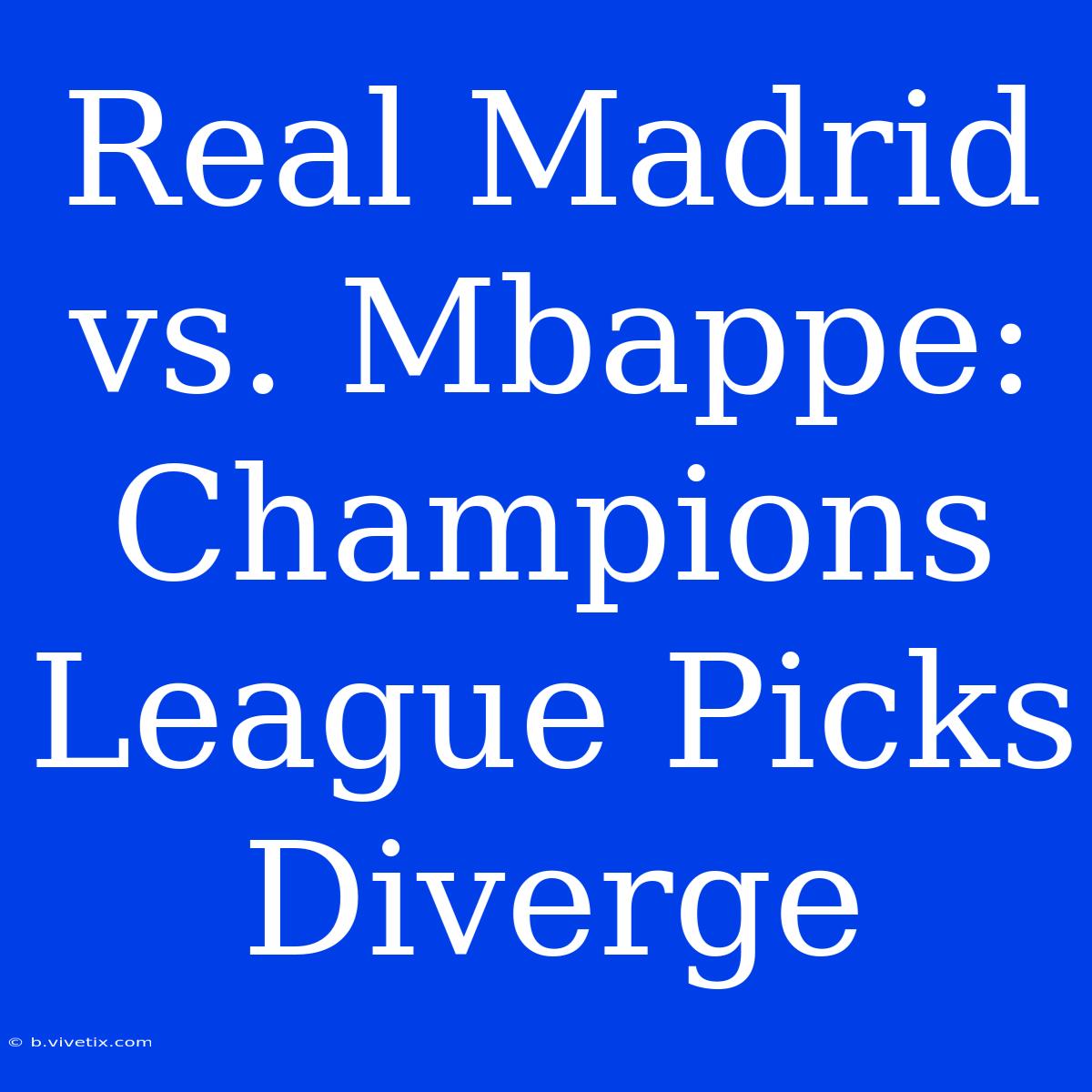 Real Madrid Vs. Mbappe: Champions League Picks Diverge 