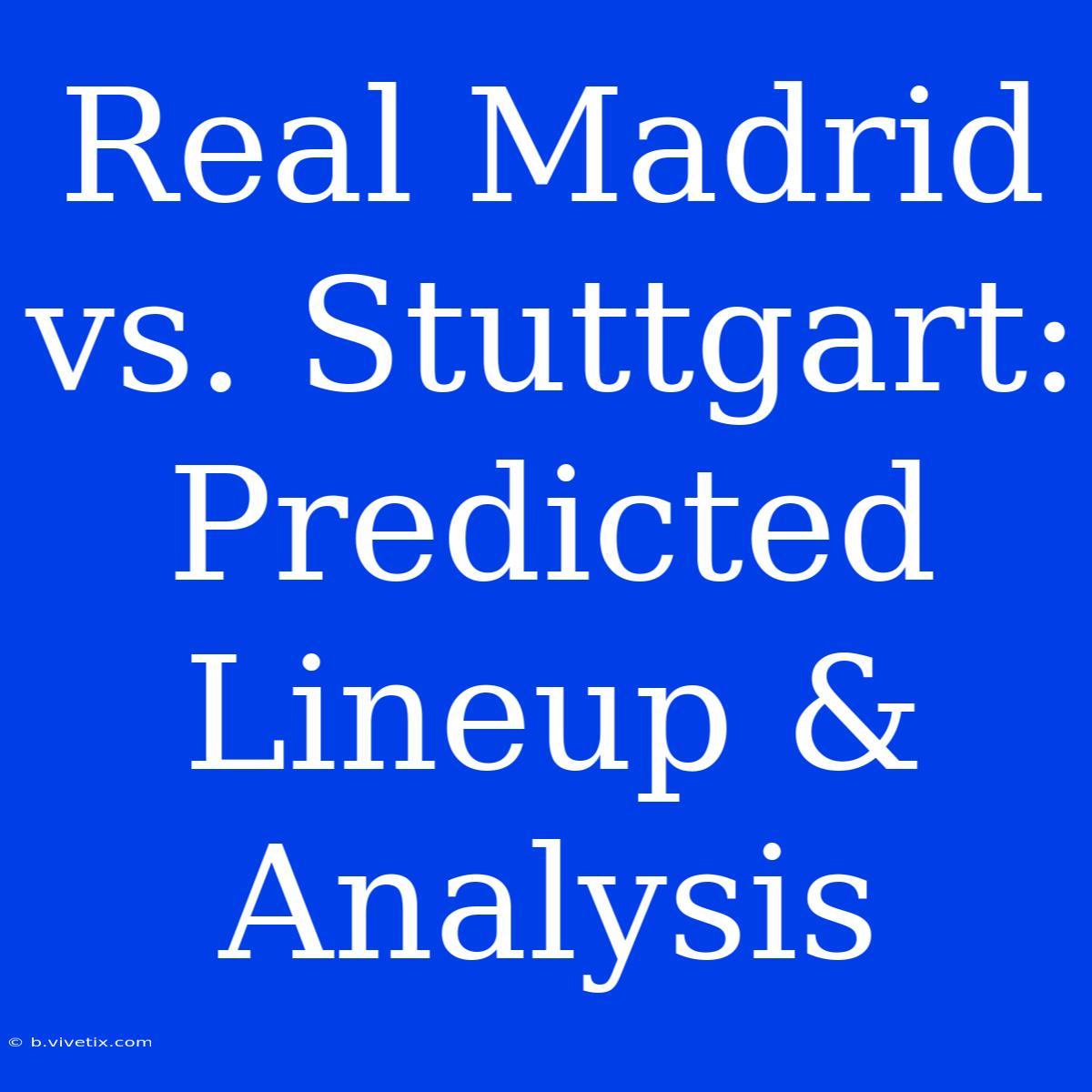 Real Madrid Vs. Stuttgart: Predicted Lineup & Analysis