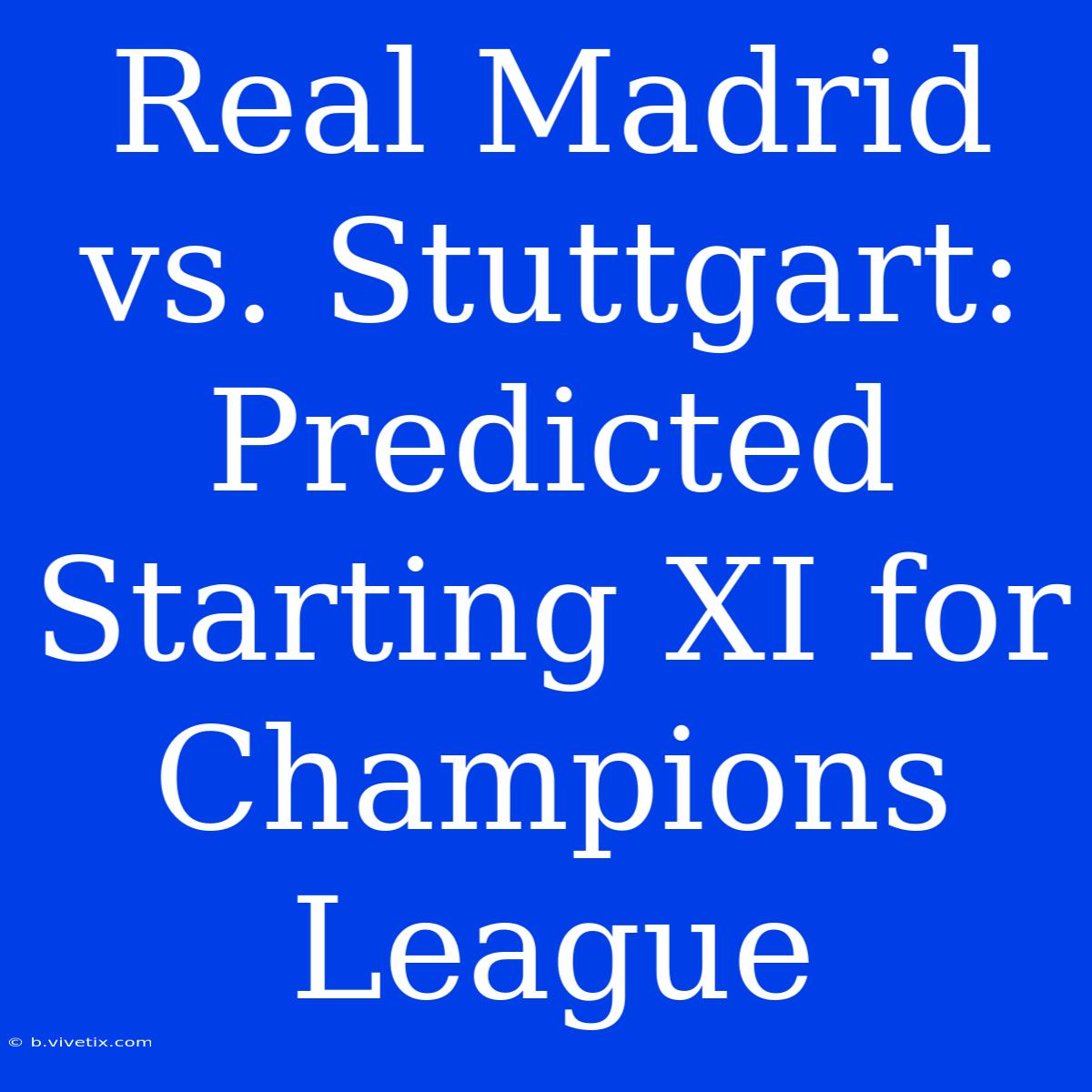 Real Madrid Vs. Stuttgart: Predicted Starting XI For Champions League 