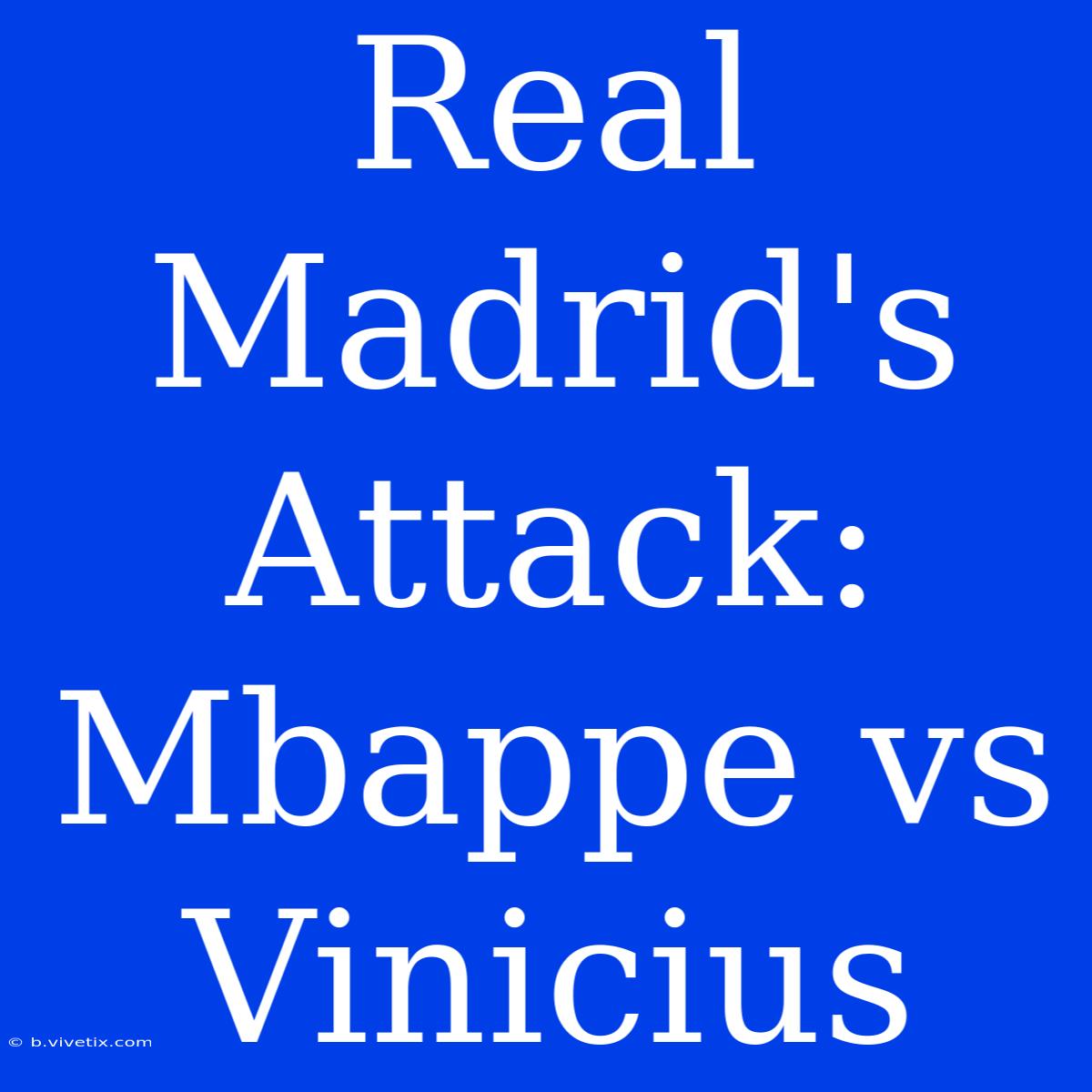 Real Madrid's Attack: Mbappe Vs Vinicius