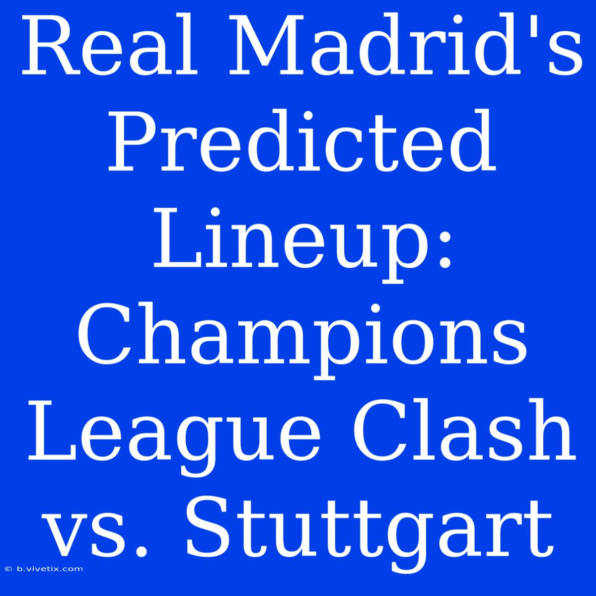 Real Madrid's Predicted Lineup: Champions League Clash Vs. Stuttgart