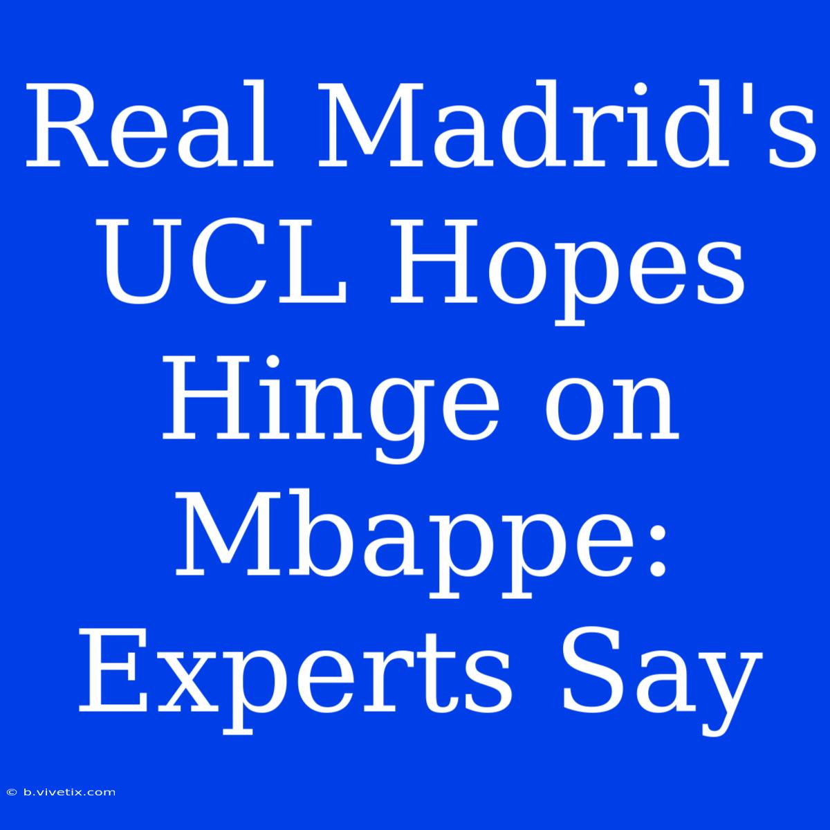 Real Madrid's UCL Hopes Hinge On Mbappe: Experts Say