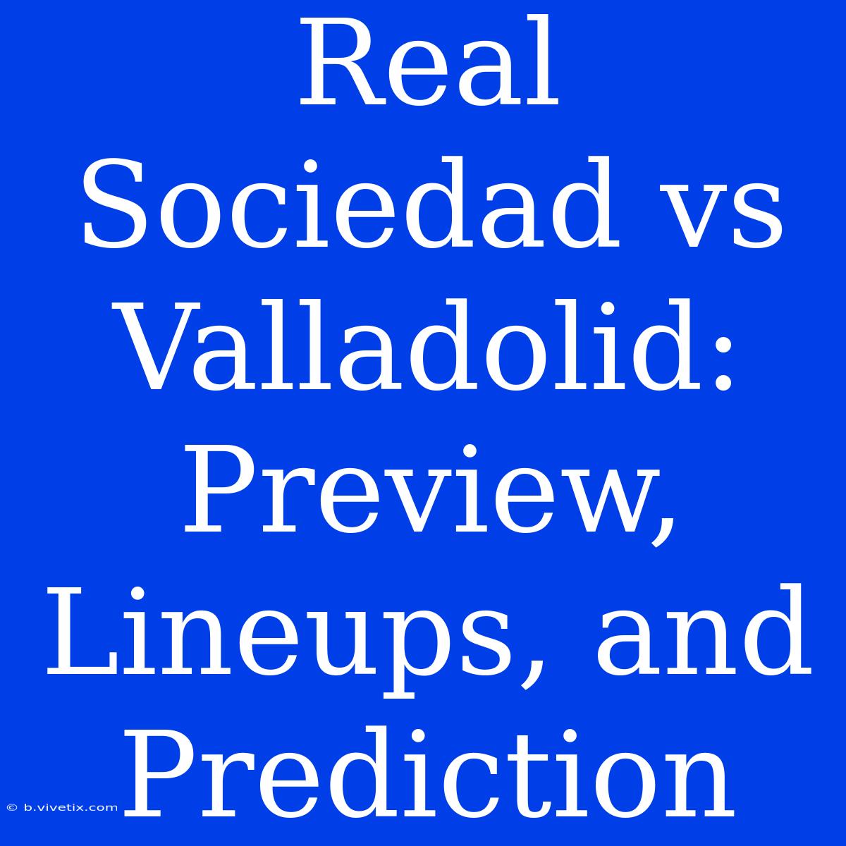 Real Sociedad Vs Valladolid: Preview, Lineups, And Prediction 