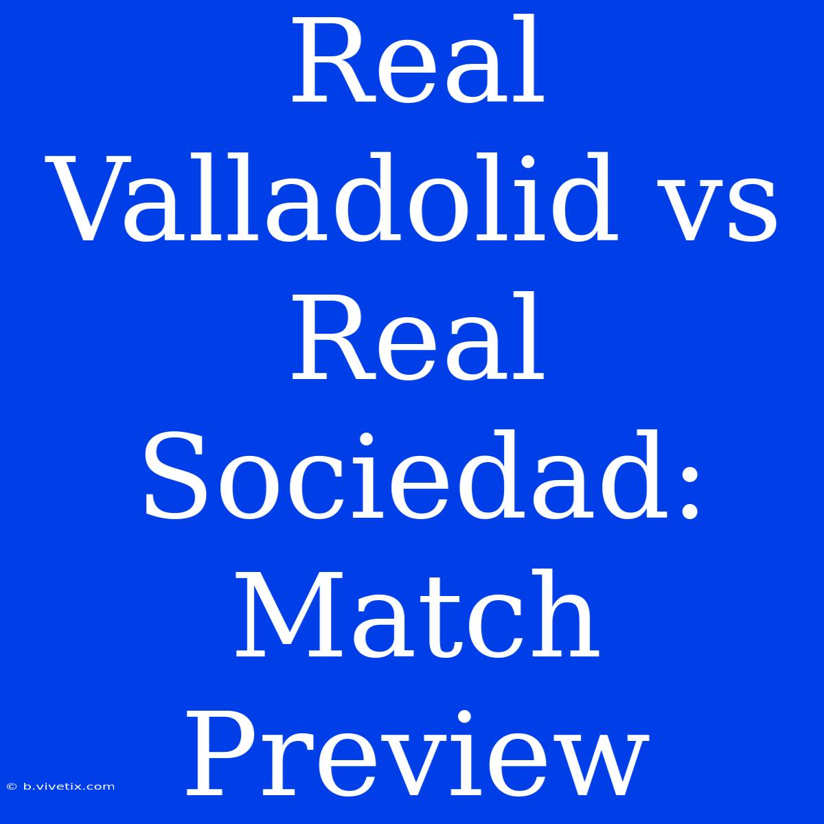 Real Valladolid Vs Real Sociedad: Match Preview