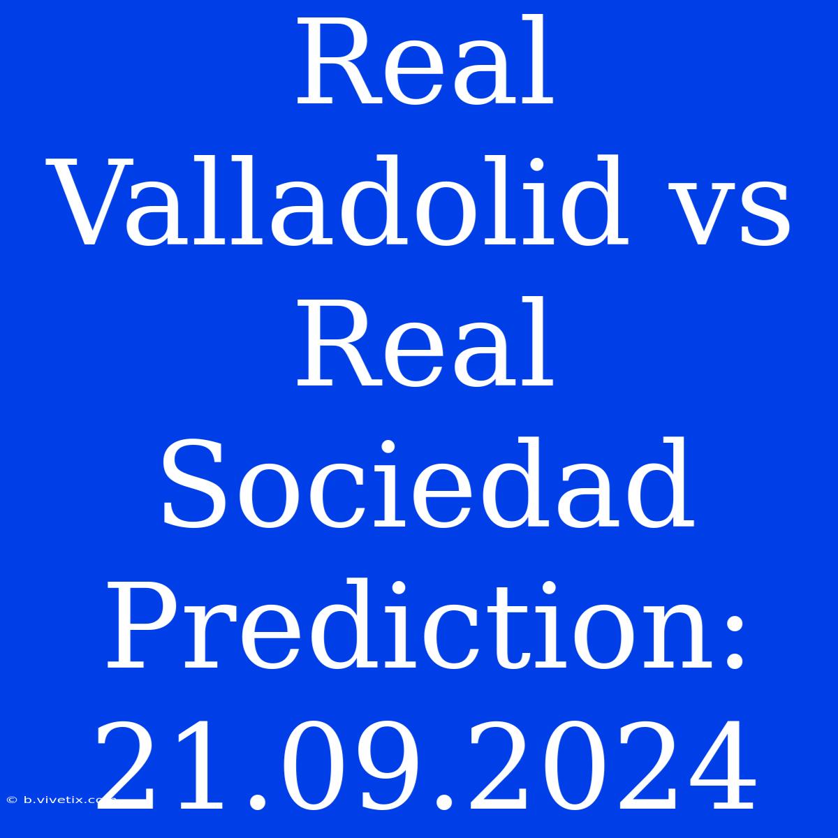 Real Valladolid Vs Real Sociedad Prediction: 21.09.2024