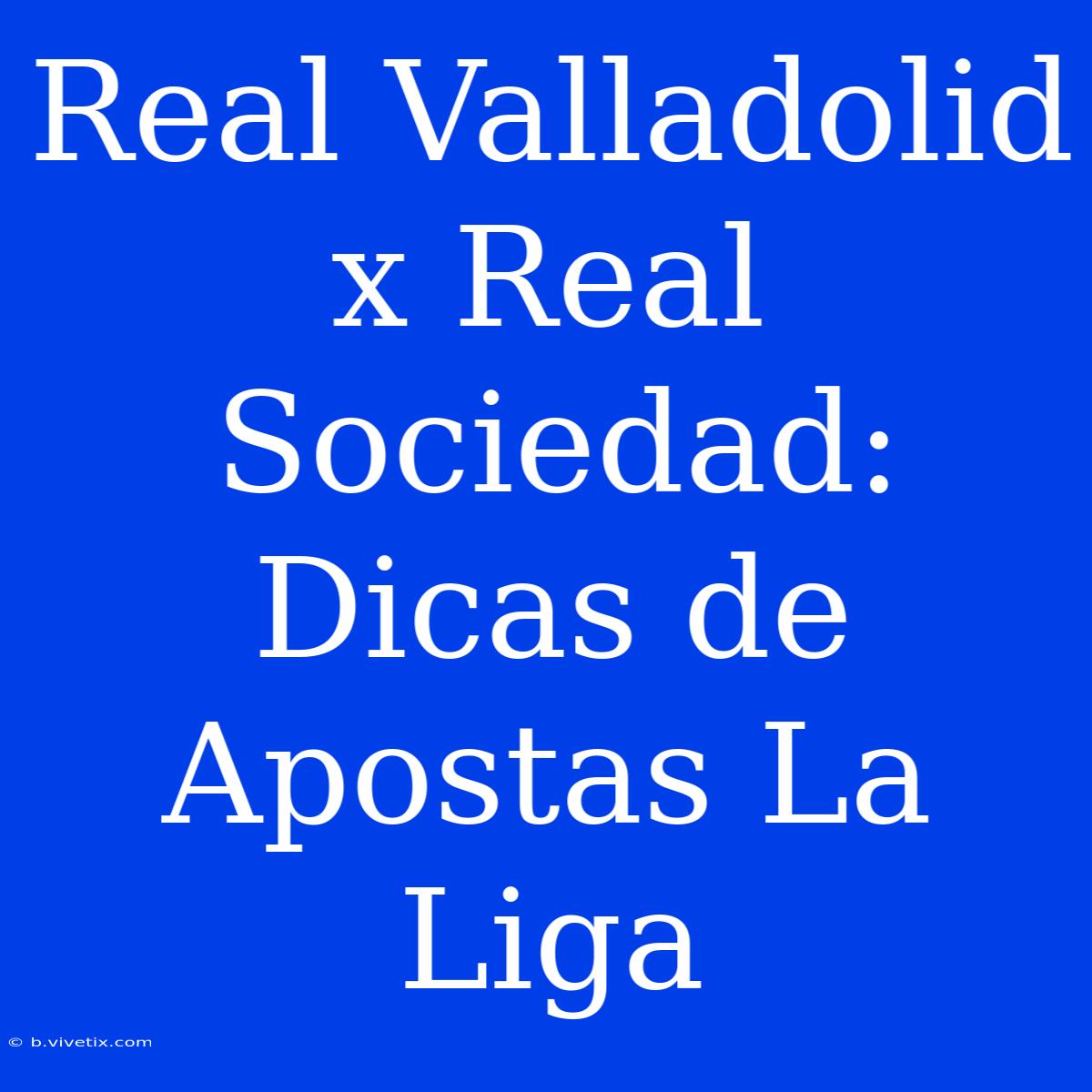 Real Valladolid X Real Sociedad: Dicas De Apostas La Liga