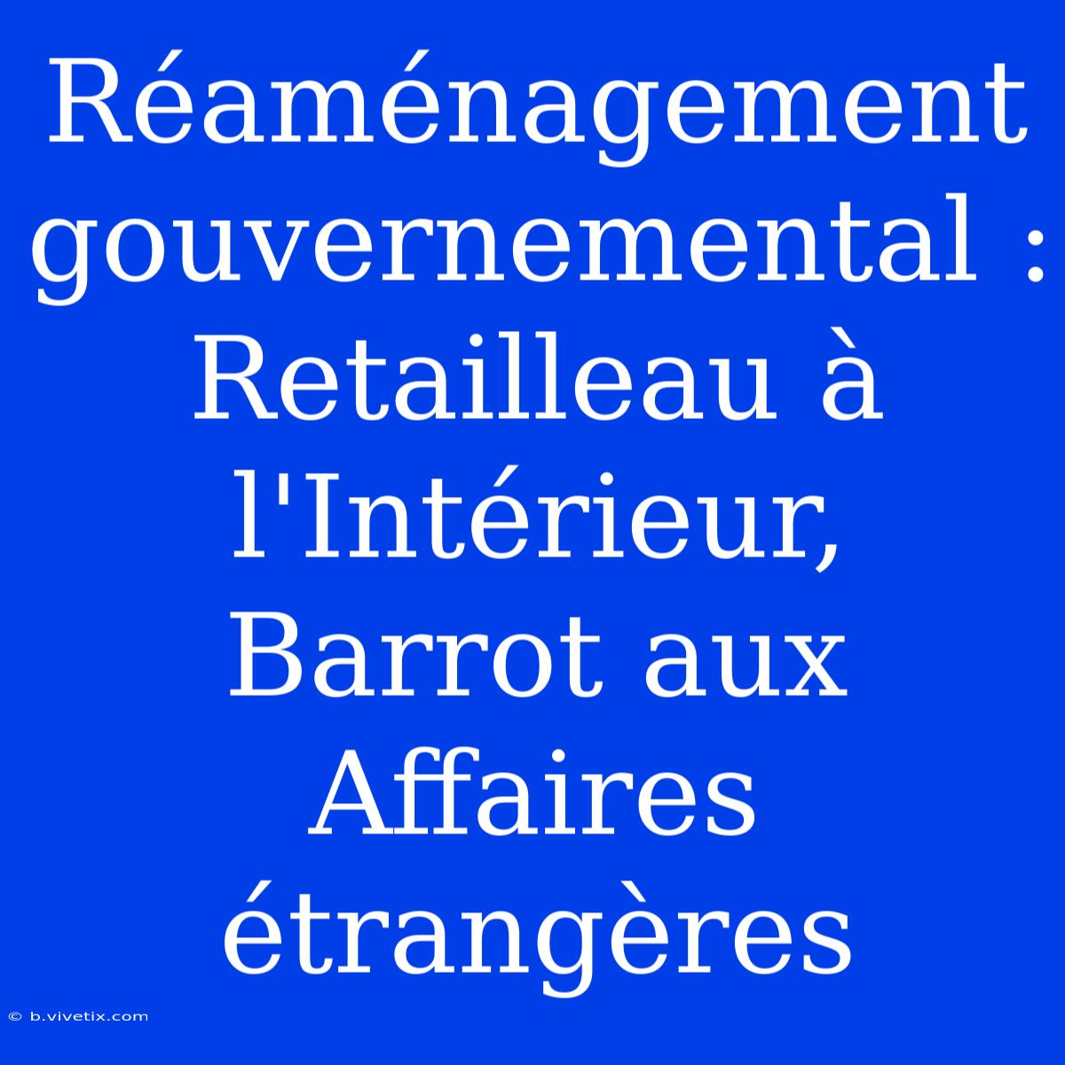 Réaménagement Gouvernemental : Retailleau À L'Intérieur, Barrot Aux Affaires Étrangères