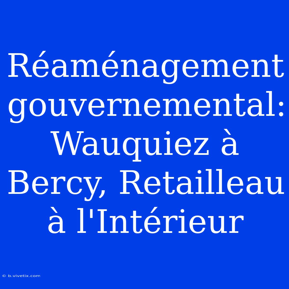 Réaménagement Gouvernemental: Wauquiez À Bercy, Retailleau À L'Intérieur