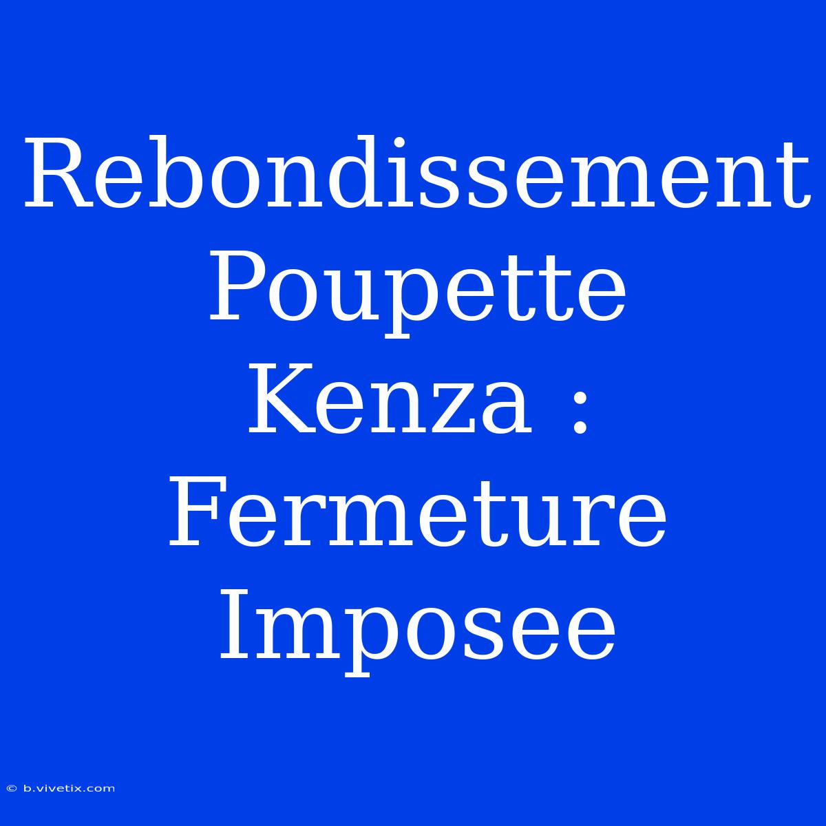 Rebondissement Poupette Kenza : Fermeture Imposee 