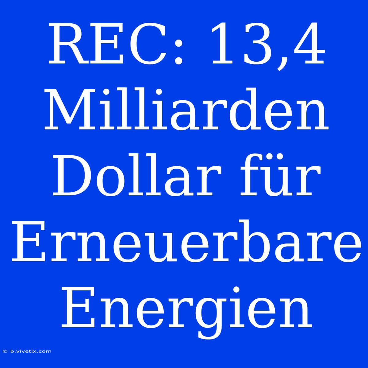 REC: 13,4 Milliarden Dollar Für Erneuerbare Energien