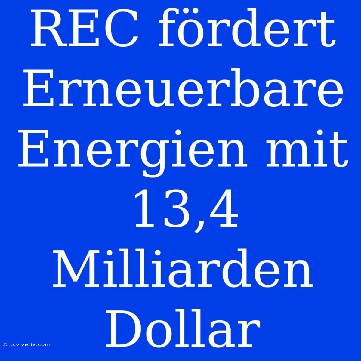 REC Fördert Erneuerbare Energien Mit 13,4 Milliarden Dollar